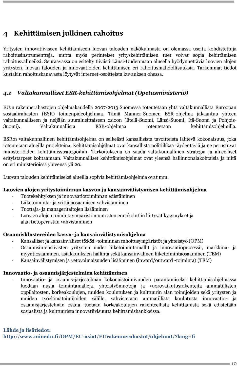 Seuraavassa on esitelty tiiviisti Länsi-Uudenmaan alueella hyödynnettäviä luovien alojen yritysten, luovan talouden ja innovaatioiden kehittämisen eri rahoitusmahdollisuuksia.