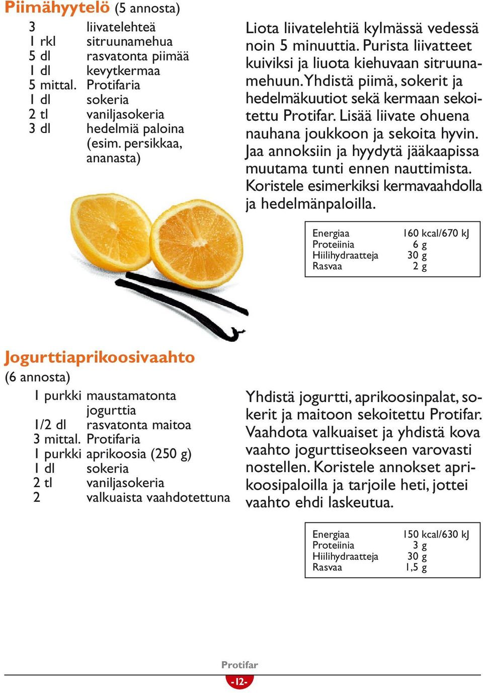 Yhdistä piimä, sokerit ja hedelmäkuutiot sekä kermaan sekoitettu Protifar. Lisää liivate ohuena nauhana joukkoon ja sekoita hyvin. Jaa annoksiin ja hyydytä jääkaapissa muutama tunti ennen nauttimista.