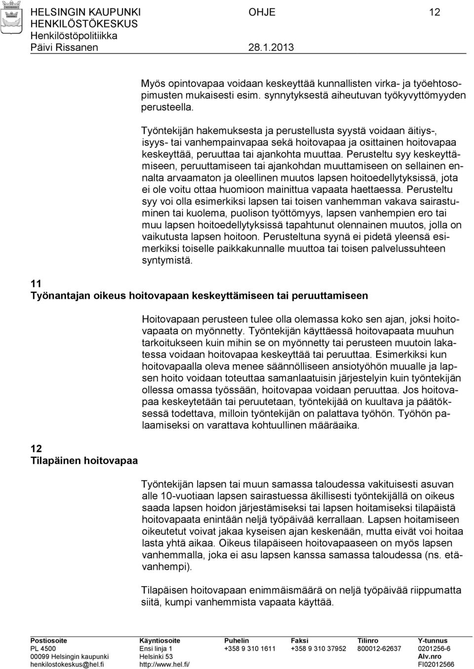 Perusteltu syy keskeyttämiseen, peruuttamiseen tai ajankohdan muuttamiseen on sellainen ennalta arvaamaton ja oleellinen muutos lapsen hoitoedellytyksissä, jota ei ole voitu ottaa huomioon mainittua
