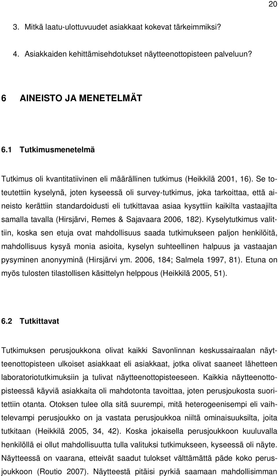 Se toteutettiin kyselynä, joten kyseessä oli survey-tutkimus, joka tarkoittaa, että aineisto kerättiin standardoidusti eli tutkittavaa asiaa kysyttiin kaikilta vastaajilta samalla tavalla (Hirsjärvi,