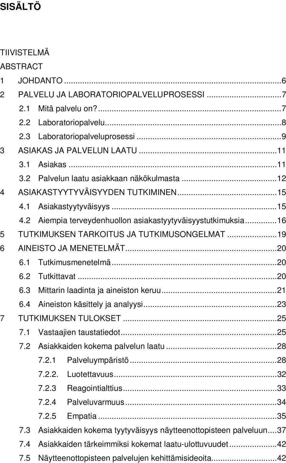 1 Asiakastyytyväisyys...15 4.2 Aiempia terveydenhuollon asiakastyytyväisyystutkimuksia...16 5 TUTKIMUKSEN TARKOITUS JA TUTKIMUSONGELMAT...19 6 AINEISTO JA MENETELMÄT...20 6.1 Tutkimusmenetelmä...20 6.2 Tutkittavat.