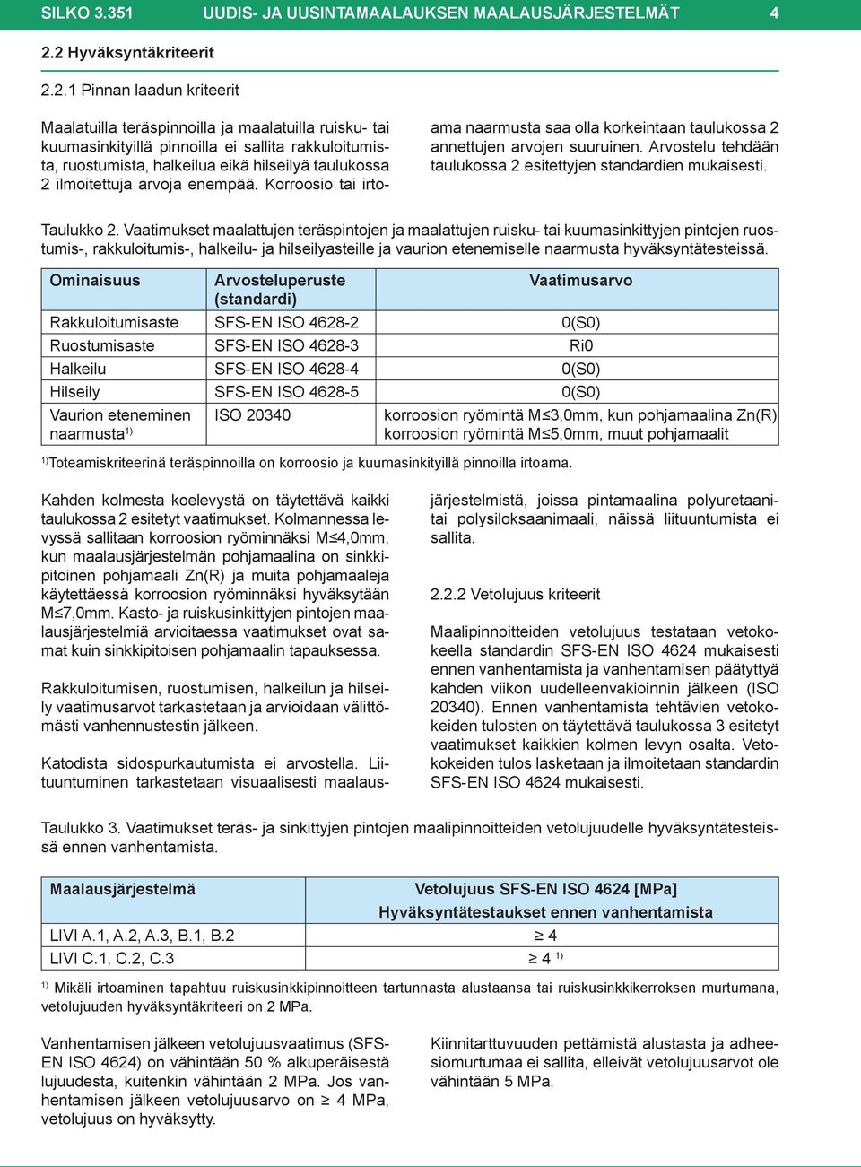 taulukossa 2 ilmoitettuja arvoja enempää. Korroosio tai irtoama naarmusta saa olla korkeintaan taulukossa 2 annettujen arvojen suuruinen.