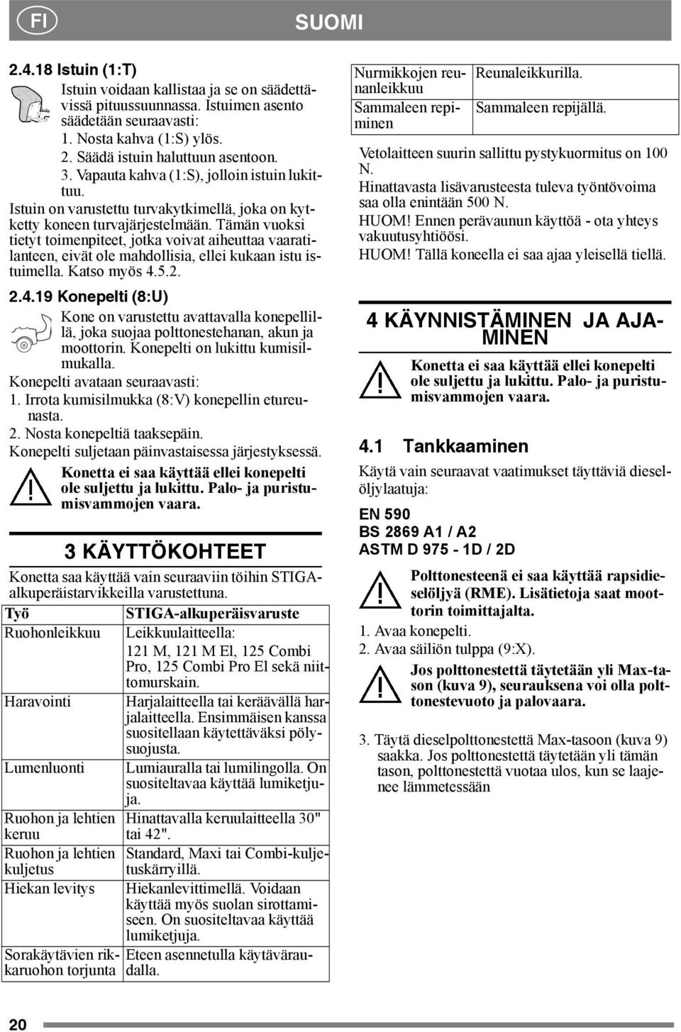 Tämän vuoksi tietyt toimenpiteet, jotka voivat aiheuttaa vaaratilanteen, eivät ole mahdollisia, ellei kukaan istu istuimella. Katso myös 4.