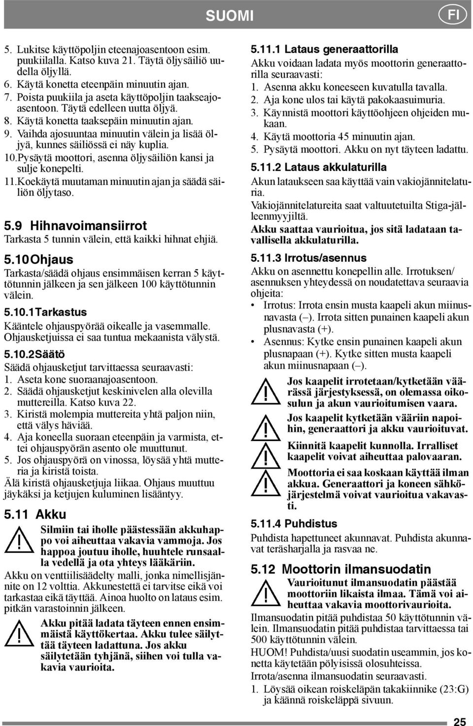 Vaihda ajosuuntaa minuutin välein ja lisää öljyä, kunnes säiliössä ei näy kuplia. 10.Pysäytä moottori, asenna öljysäiliön kansi ja sulje konepelti. 11.