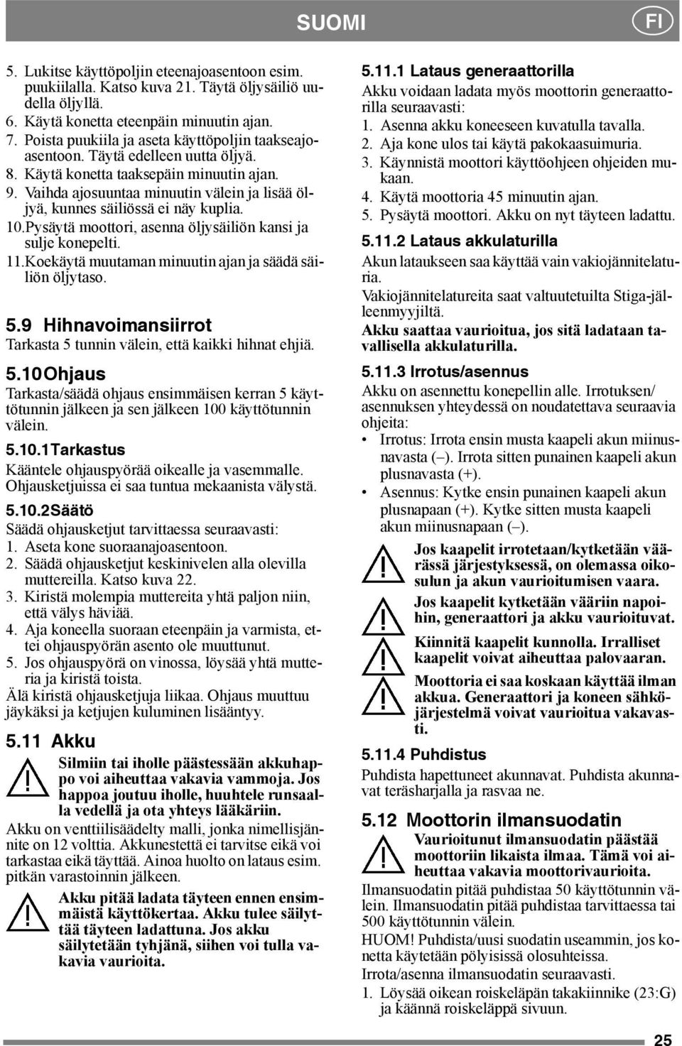 Vaihda ajosuuntaa minuutin välein ja lisää öljyä, kunnes säiliössä ei näy kuplia. 10.Pysäytä moottori, asenna öljysäiliön kansi ja sulje konepelti. 11.