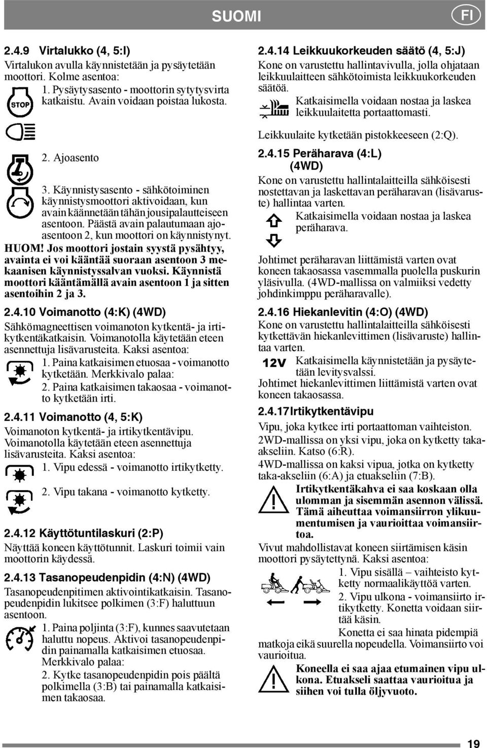 Jos moottori jostain syystä pysähtyy, avainta ei voi kääntää suoraan asentoon 3 mekaanisen käynnistyssalvan vuoksi. Käynnistä moottori kääntämällä avain asentoon 1 ja sitten asentoihin 2 ja 3. 2.4.