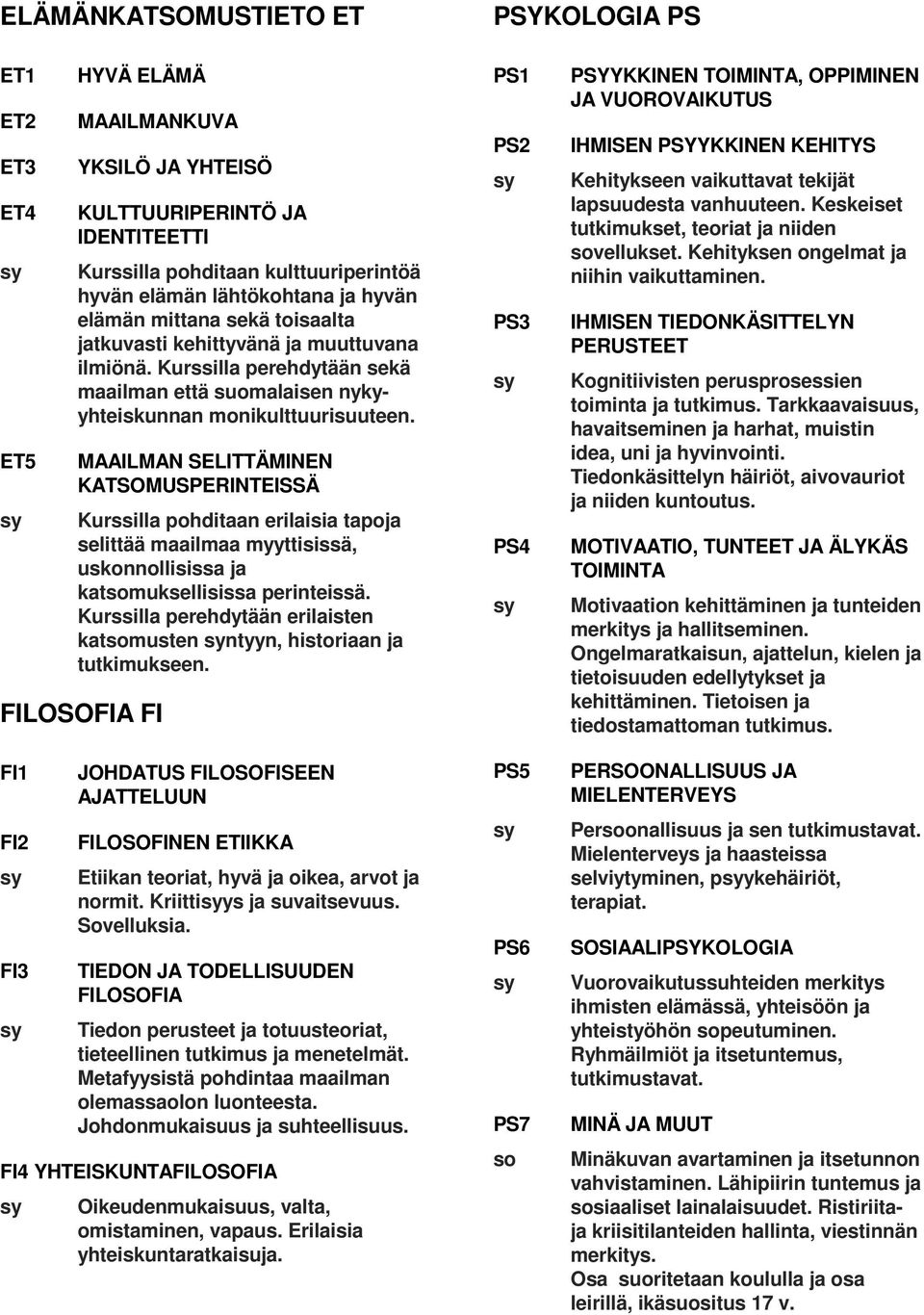 MAAILMAN SELITTÄMINEN KATSOMUSPERINTEISSÄ Kurssilla pohditaan erilaisia tapoja selittää maailmaa myyttisissä, uskonnollisissa ja katmuksellisissa perinteissä.