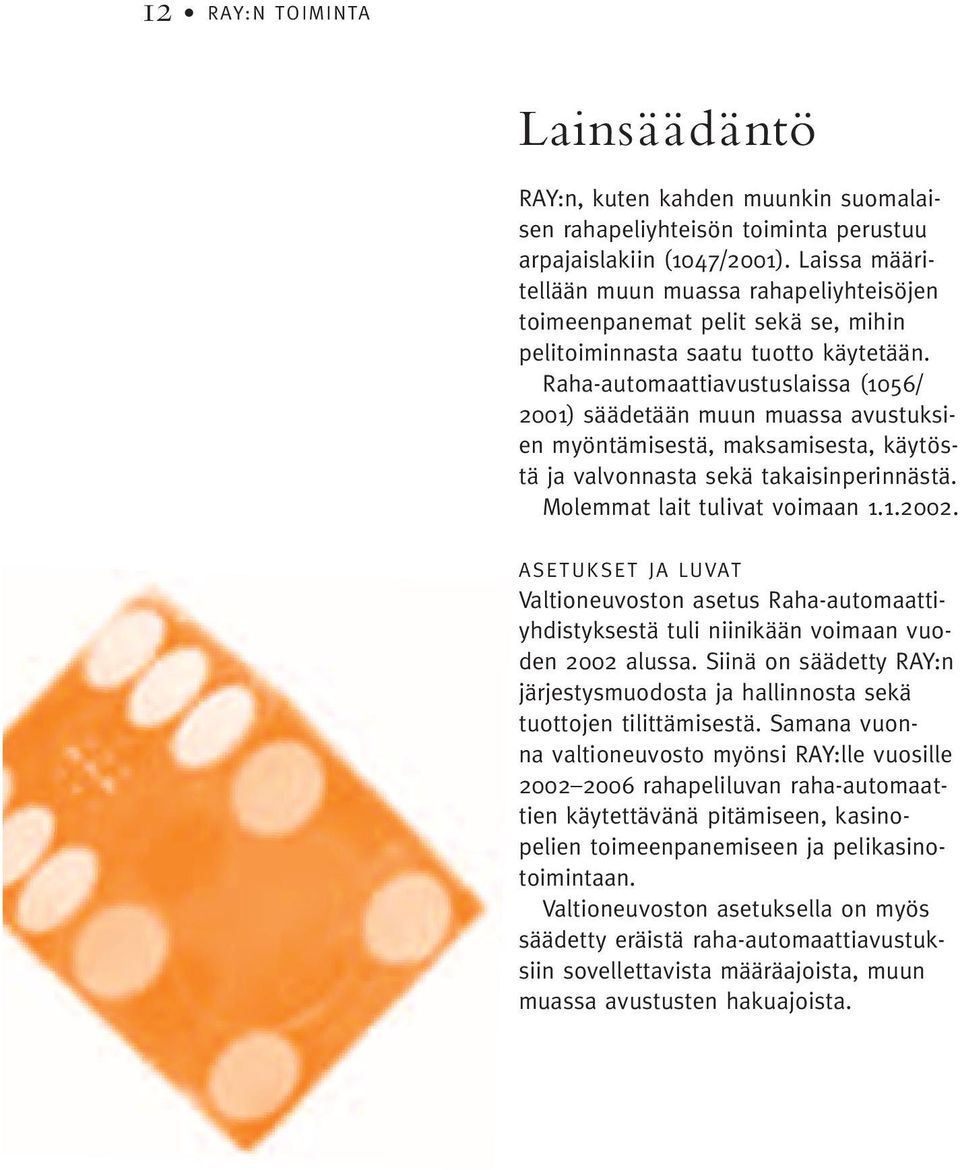 Raha-automaattiavustuslaissa (1056/ 2001) säädetään muun muassa avustuksien myöntämisestä, maksamisesta, käytöstä ja valvonnasta sekä takaisinperinnästä. Molemmat lait tulivat voimaan 1.1.2002.