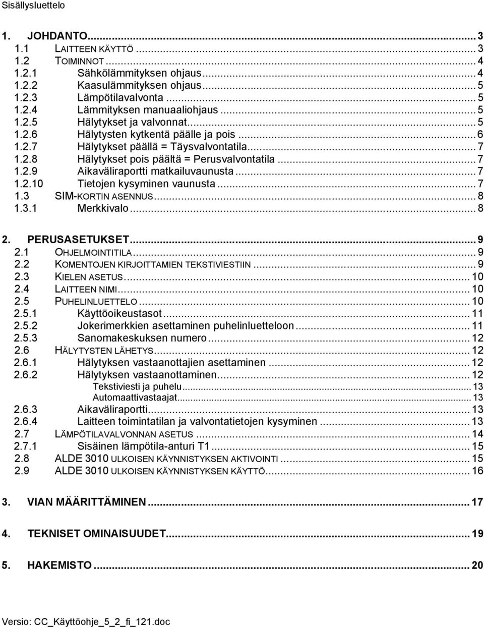 .. 7 1.2.10 Tietojen kysyminen vaunusta... 7 1.3 SIM-KORTIN ASENNUS... 8 1.3.1 Merkkivalo... 8 2. PERUSASETUKSET... 9 2.1 OHJELMOINTITILA... 9 2.2 KOMENTOJEN KIRJOITTAMIEN TEKSTIVIESTIIN... 9 2.3 KIELEN ASETUS.