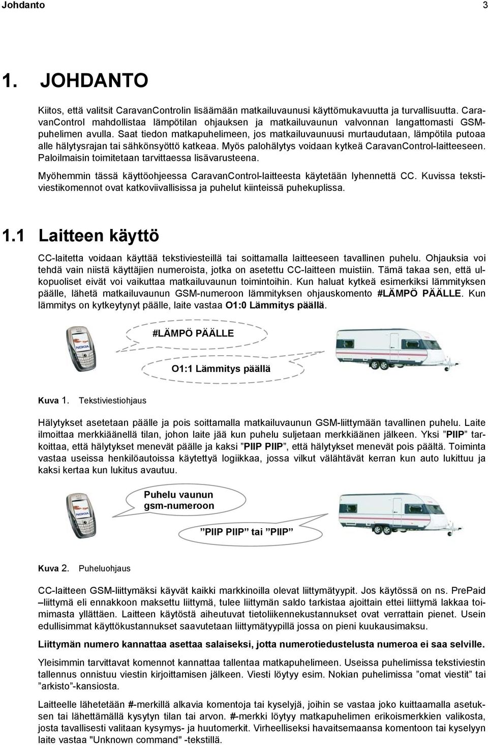 Saat tiedon matkapuhelimeen, jos matkailuvaunuusi murtaudutaan, lämpötila putoaa alle hälytysrajan tai sähkönsyöttö katkeaa. Myös palohälytys voidaan kytkeä CaravanControl-laitteeseen.