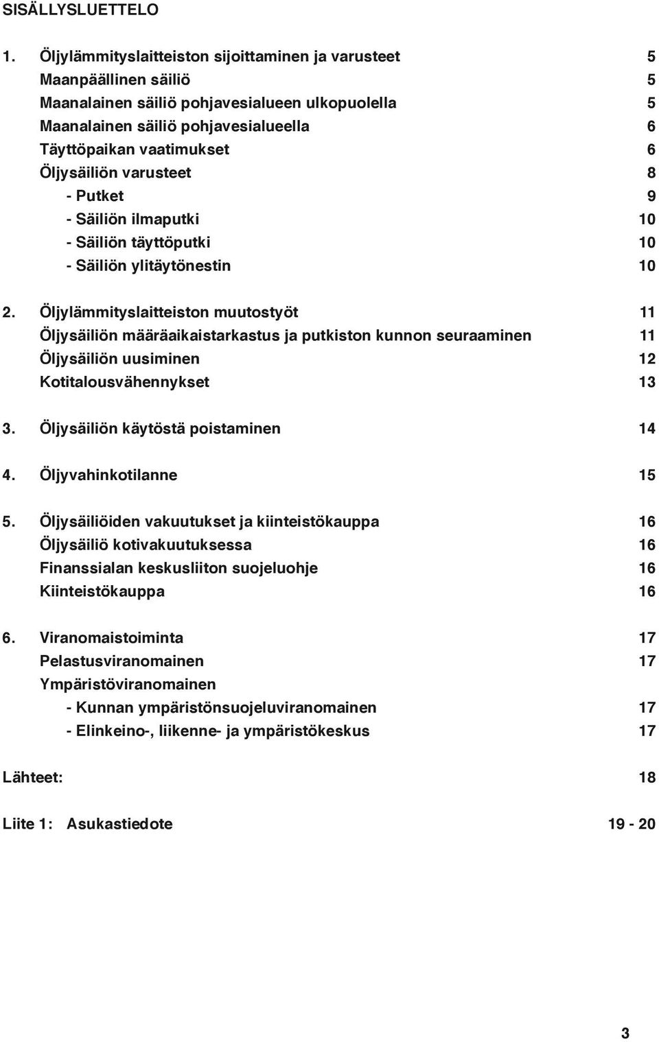 Öljysäiliön varusteet 8 - Putket 9 - Säiliön ilmaputki 10 - Säiliön täyttöputki 10 - Säiliön ylitäytönestin 10 2.