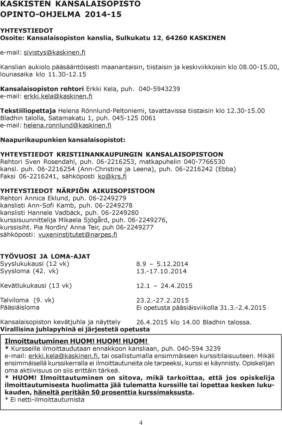 kela@kaskinen.fi Tekstiiliopettaja Helena Rönnlund-Peltoniemi, tavattavissa tiistaisin klo 12.30-15.00 Bladhin talolla, Satamakatu 1, puh. 045-125 0061 e-mail: helena.ronnlund@kaskinen.