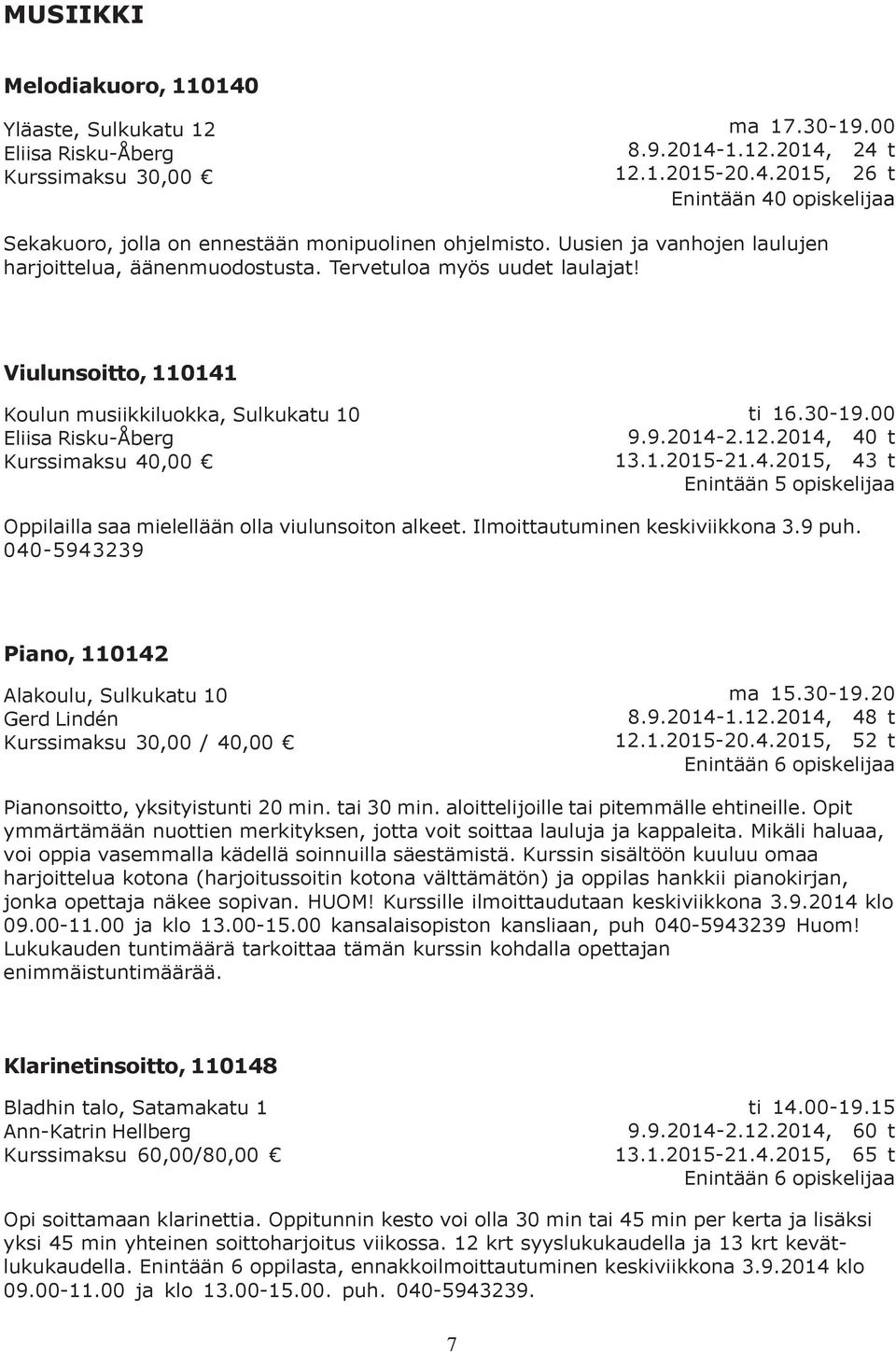 00 9.9.2014-2.12.2014, 40 t 13.1.2015-21.4.2015, 43 t Enintään 5 opiskelijaa Oppilailla saa mielellään olla viulunsoiton alkeet. Ilmoittautuminen keskiviikkona 3.9 puh.