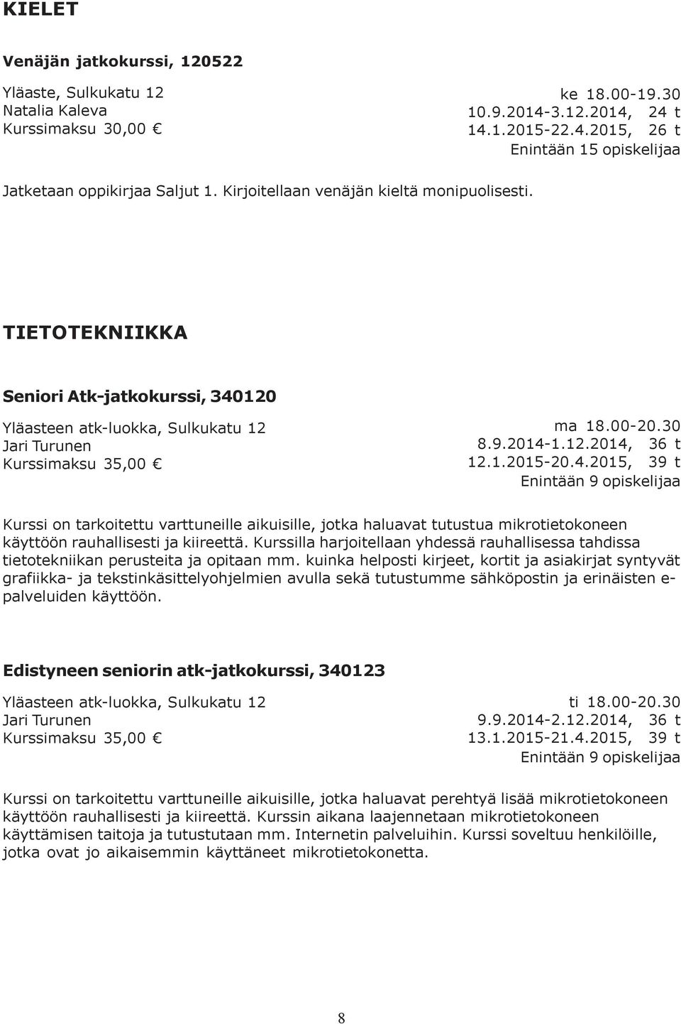 1.2015-20.4.2015, 39 t Enintään 9 opiskelijaa Kurssi on tarkoitettu varttuneille aikuisille, jotka haluavat tutustua mikrotietokoneen käyttöön rauhallisesti ja kiireettä.