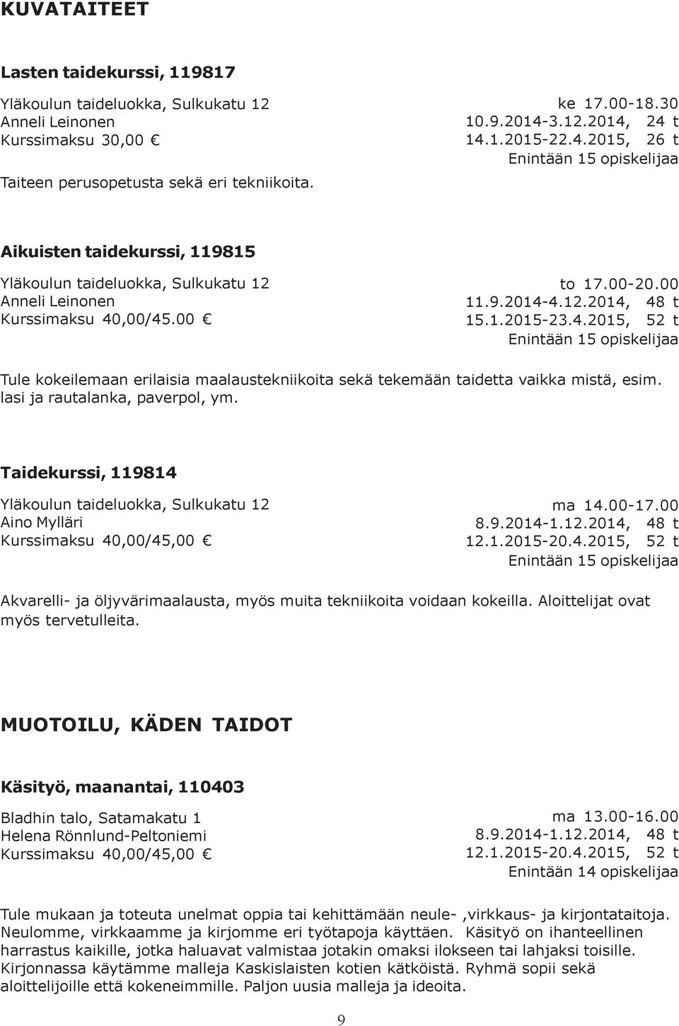 lasi ja rautalanka, paverpol, ym. Taidekurssi, 119814 Yläkoulun taideluokka, Sulkukatu 12 Aino Mylläri Kurssimaksu 40,00/45,00 ma 14.00-17.00 8.9.2014-1.12.2014, 48 t 12.1.2015-20.4.2015, 52 t Enintään 15 opiskelijaa Akvarelli- ja öljyvärimaalausta, myös muita tekniikoita voidaan kokeilla.