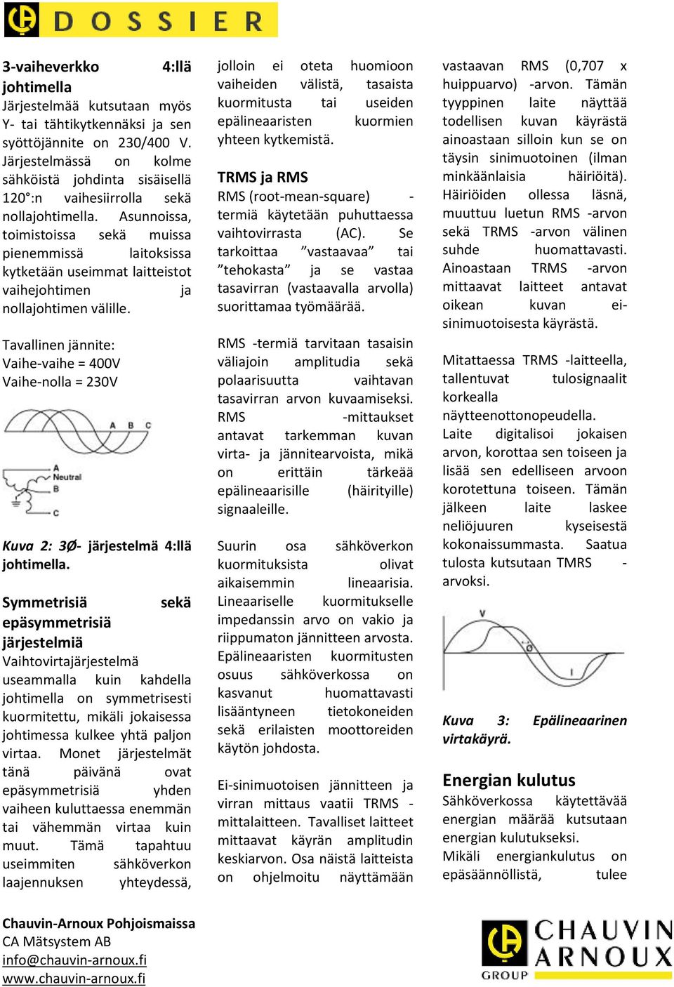 Asunnoissa, toimistoissa sekä muissa pienemmissä laitoksissa kytketään useimmat laitteistot vaihejohtimen ja nollajohtimen välille.