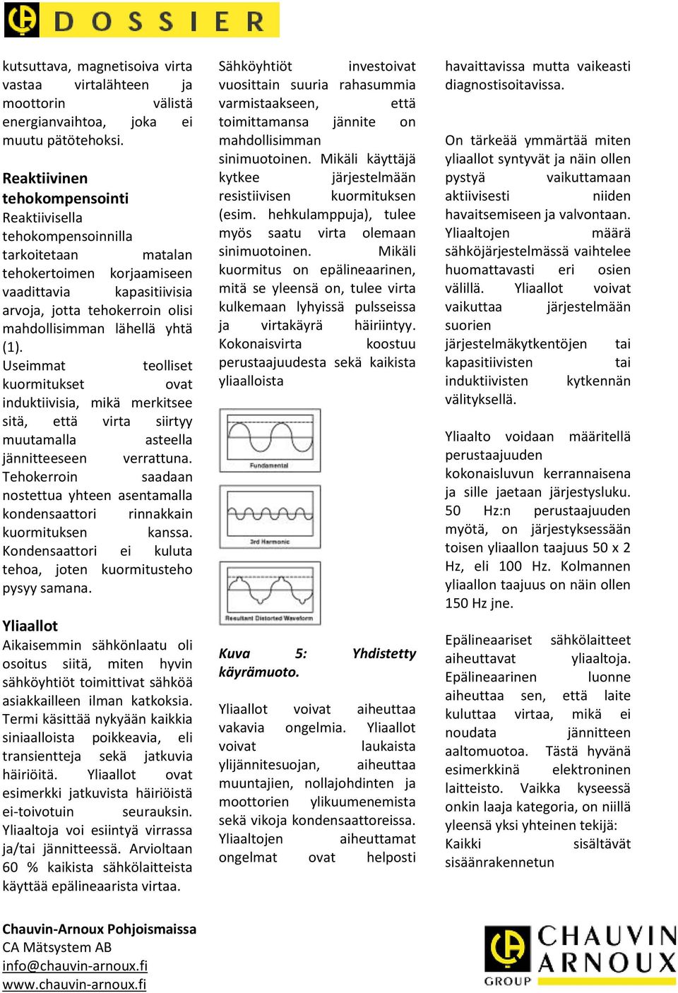 (1). Useimmat teolliset kuormitukset ovat induktiivisia, mikä merkitsee sitä, että virta siirtyy muutamalla asteella jännitteeseen verrattuna.