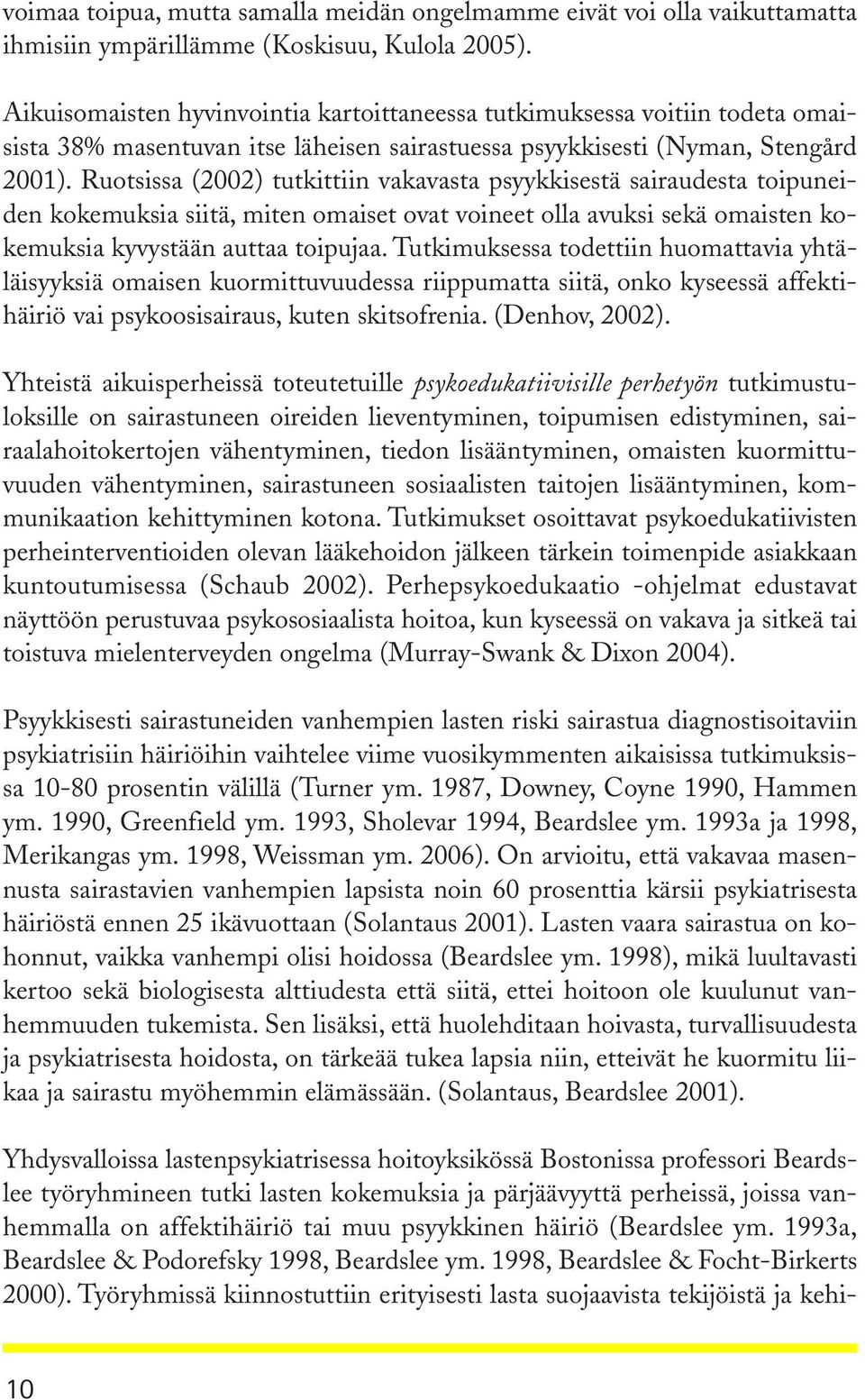 Ruotsissa (2002) tutkittiin vakavasta psyykkisestä sairaudesta toipuneiden kokemuksia siitä, miten omaiset ovat voineet olla avuksi sekä omaisten kokemuksia kyvystään auttaa toipujaa.