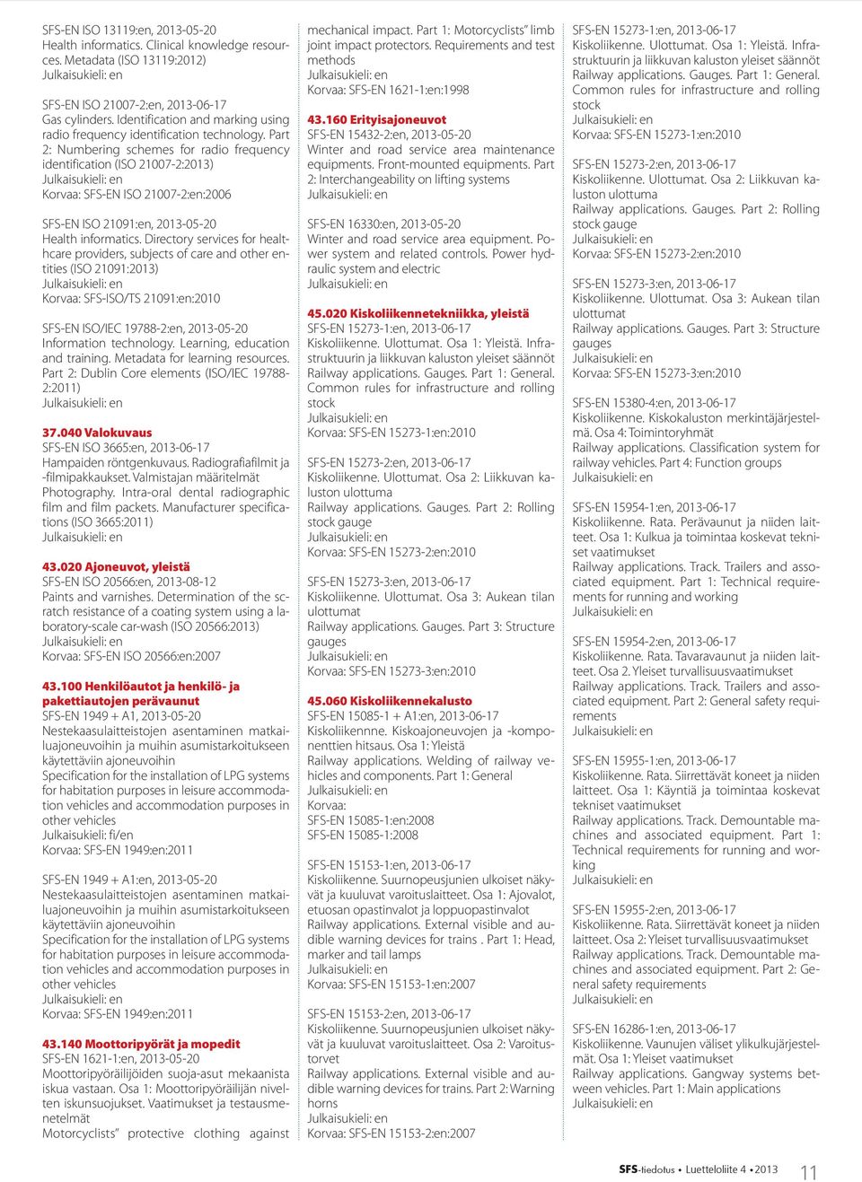 Part 2: Numbering schemes for radio frequency identification (ISO 21007-2:2013) SFS-EN ISO 21007-2:en:2006 SFS-EN ISO 21091:en, 2013-05-20 Health informatics.