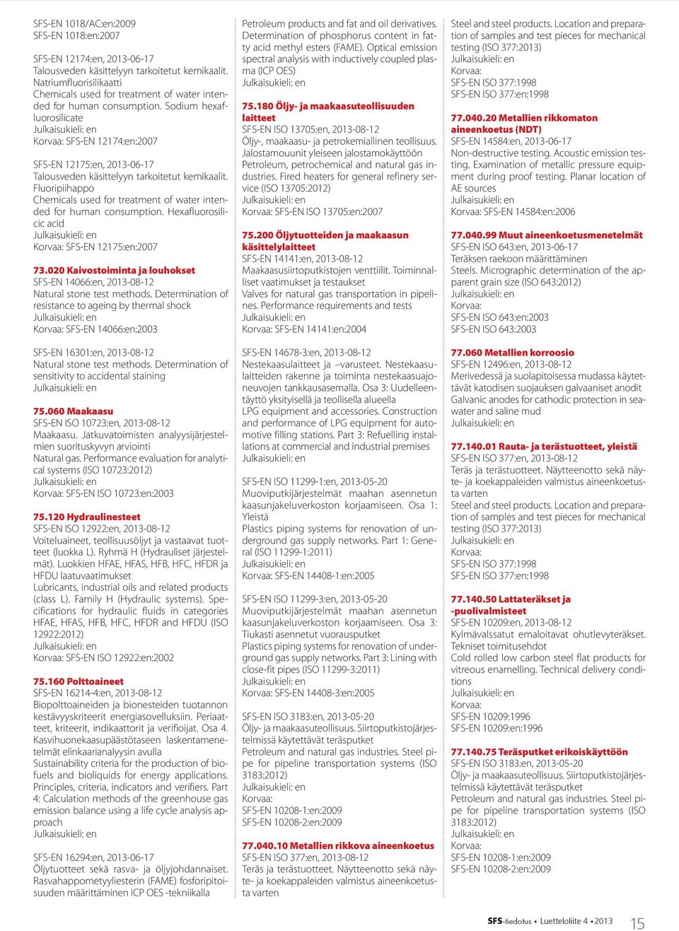 Sodium hexafluorosilicate SFS-EN 12174:en:2007 SFS-EN 12175:en, 2013-06-17 Talousveden käsittelyyn tarkoitetut kemikaalit.