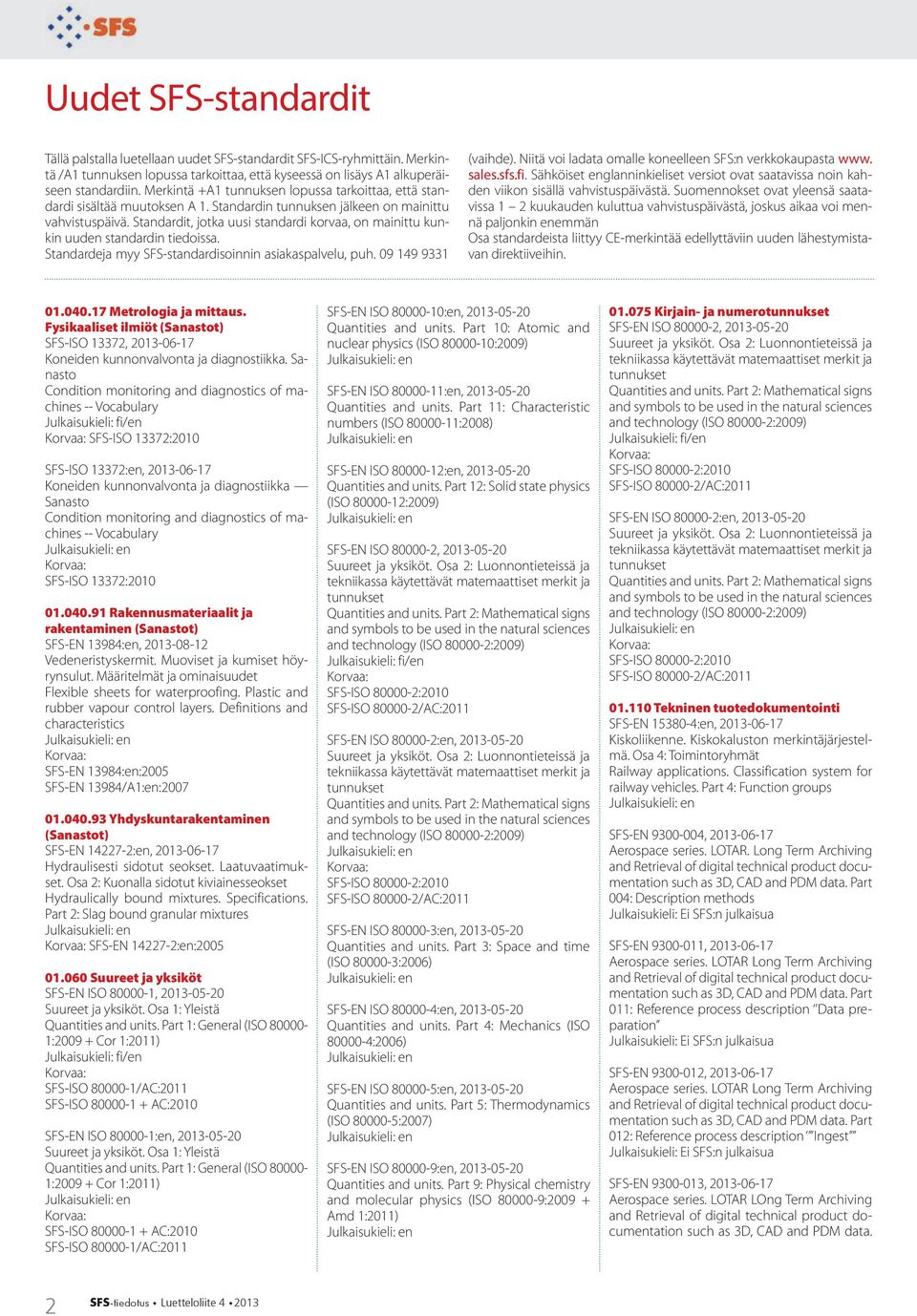 Standardit, jotka uusi standardi korvaa, on mainittu kunkin uuden standardin tiedoissa. Standardeja myy SFS-standardisoinnin asiakaspalvelu, puh. 09 149 9331 (vaihde).