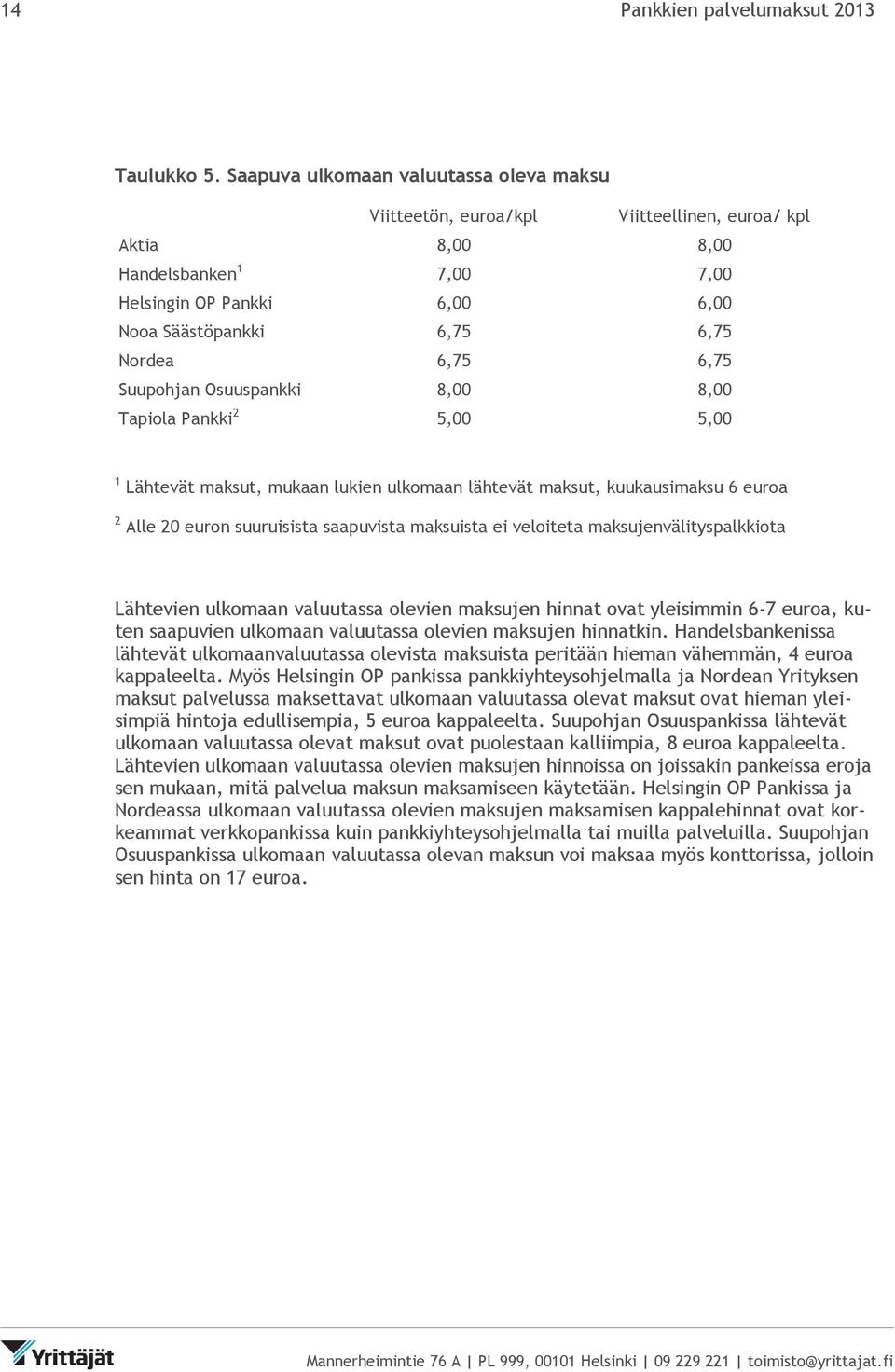 6,75 Suupohjan Osuuspankki 8,00 8,00 Tapiola Pankki 2 5,00 5,00 1 Lähtevät maksut, mukaan lukien ulkomaan lähtevät maksut, kuukausimaksu 6 euroa 2 Alle 20 euron suuruisista saapuvista maksuista ei