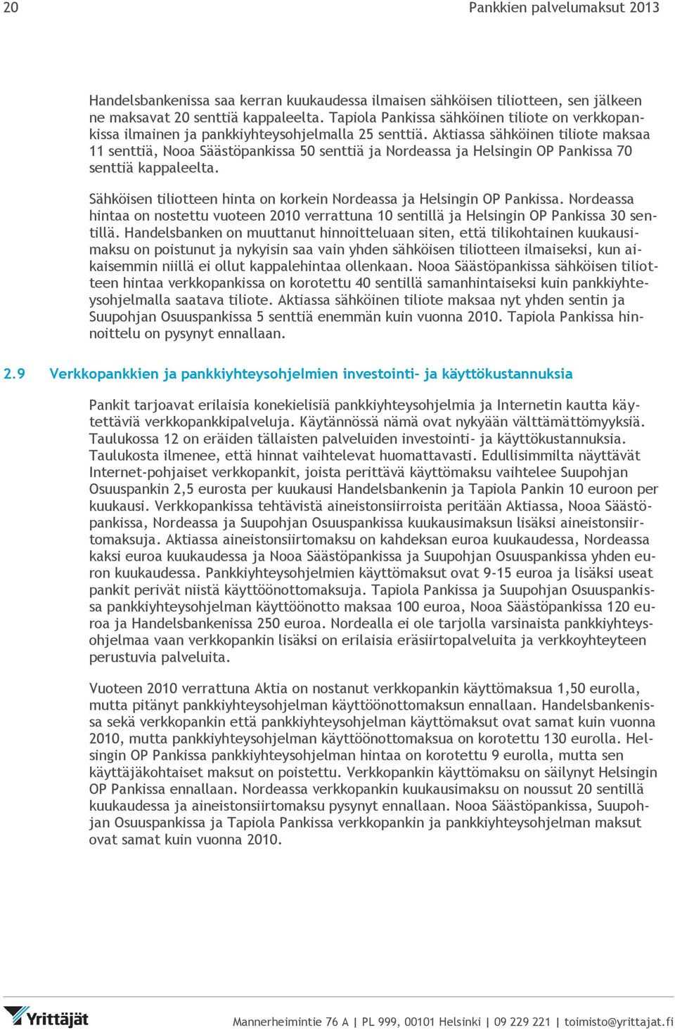 Aktiassa sähköinen tiliote maksaa 11 senttiä, Nooa Säästöpankissa 50 senttiä ja Nordeassa ja Helsingin OP Pankissa 70 senttiä kappaleelta.