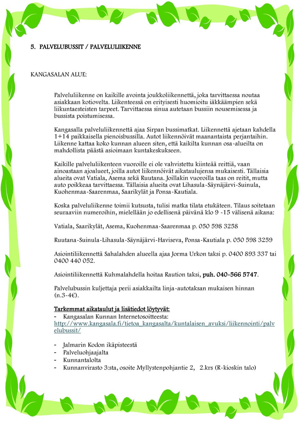 Kangasalla palveluliikennettä ajaa Sirpan bussimatkat. Liikennettä ajetaan kahdella 1+14 paikkaisella pienoisbussilla. Autot liikennöivät maanantaista perjantaihin.