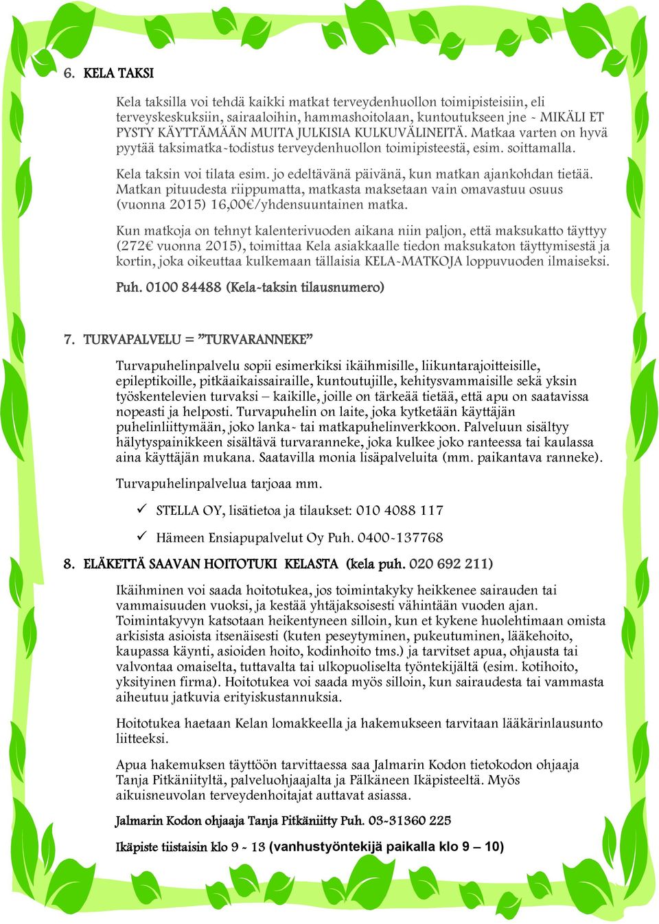 jo edeltävänä päivänä, kun matkan ajankohdan tietää. Matkan pituudesta riippumatta, matkasta maksetaan vain omavastuu osuus (vuonna 2015) 16,00 /yhdensuuntainen matka.