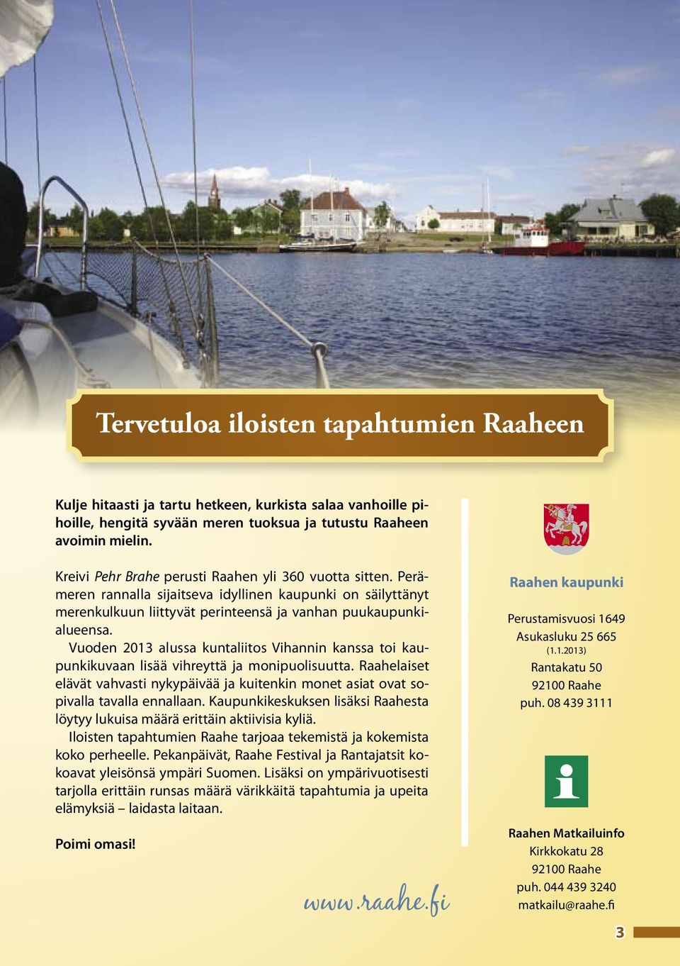 Vuoden 2013 alussa kuntaliitos Vihannin kanssa toi kaupunkikuvaan lisää vihreyttä ja monipuolisuutta. Raahelaiset elävät vahvasti nykypäivää ja kuitenkin monet asiat ovat sopivalla tavalla ennallaan.