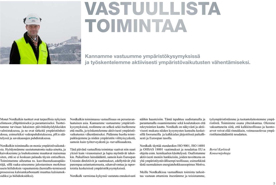 Tuotteitamme tarvitaan lukuisten päivittäishyödykkeiden valmistuksessa, ja ne ovat tärkeitä ympäristönhoidossa, esimerkiksi vedenpuhdistuksessa, ph:n säätelyssä ja savukaasujen puhdistuksessa.