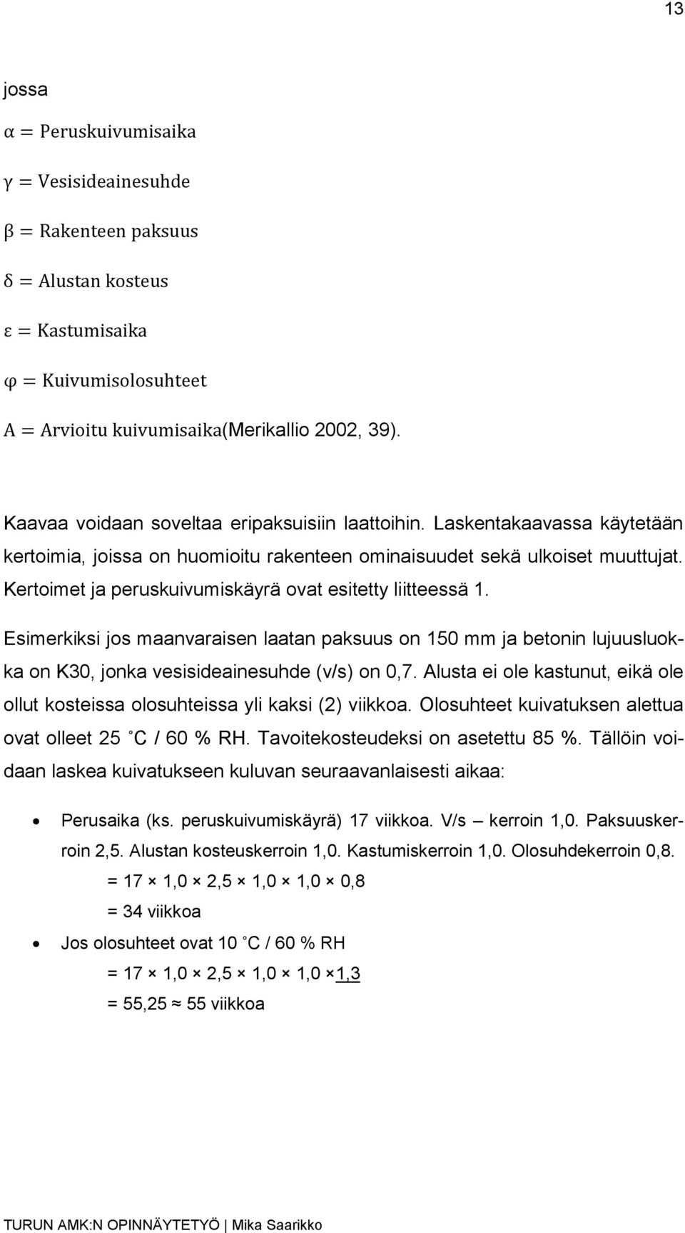 Alusta ei ole kastunut, eikä ole ollut kosteissa olosuhteissa yli kaksi (2) viikkoa. Olosuhteet kuivatuksen alettua ovat olleet 25 C / 60 % RH. Tavoitekosteudeksi on asetettu 85 %.