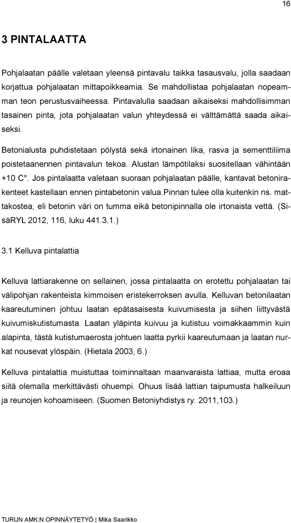 Betonialusta puhdistetaan pölystä sekä irtonainen lika, rasva ja sementtiliima poistetaanennen pintavalun tekoa. Alustan lämpötilaksi suositellaan vähintään +10 C.