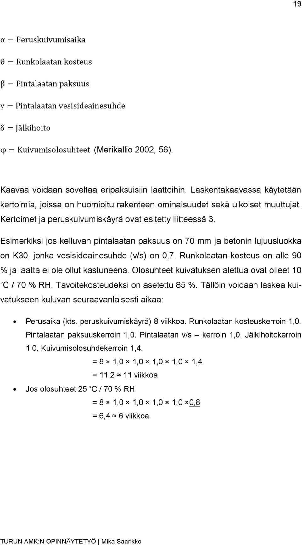 Runkolaatan kosteus on alle 90 % ja laatta ei ole ollut kastuneena. Olosuhteet kuivatuksen alettua ovat olleet 10 C / 70 % RH. Tavoitekosteudeksi on asetettu 85 %.