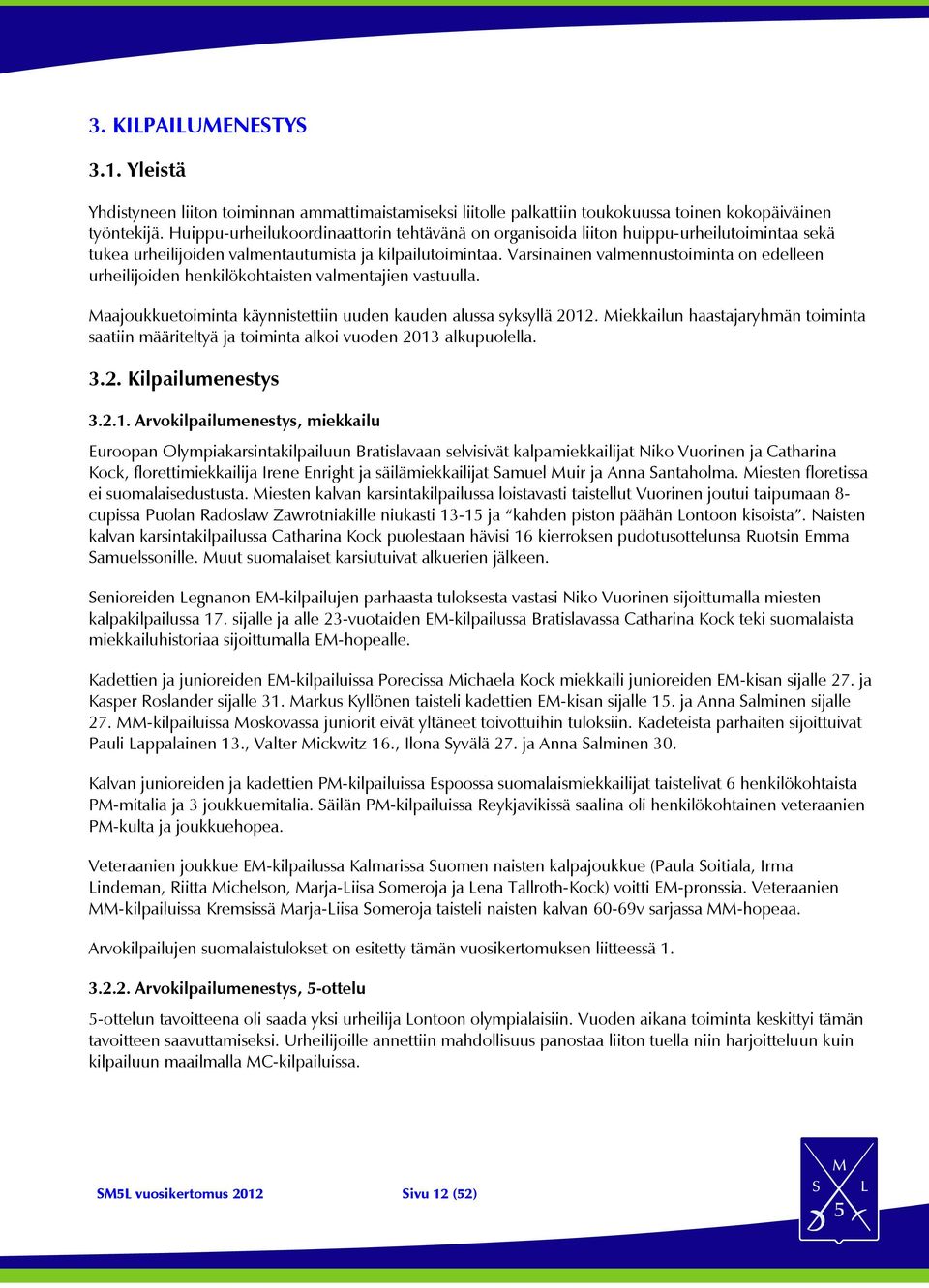 Varsinainen valmennustoiminta on edelleen urheilijoiden henkilökohtaisten valmentajien vastuulla. Maajoukkuetoiminta käynnistettiin uuden kauden alussa syksyllä 2012.