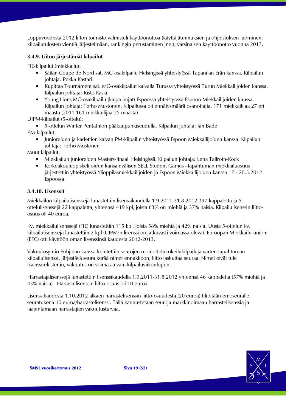 Kilpailun johtaja: Pekka Kastari Kupittaa Tournament sat. MC-osakilpailut kalvalla Turussa yhteistyössä Turun Miekkailijoiden kanssa.