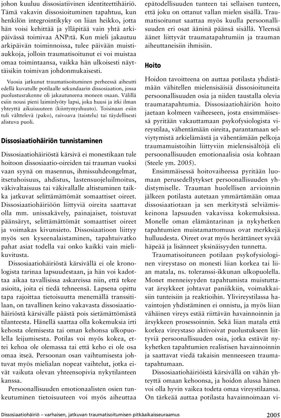 Kun mieli jakautuu arkipäivän toiminnoissa, tulee päivään muistiaukkoja, jolloin traumatisoitunut ei voi muistaa omaa toimintaansa, vaikka hän ulkoisesti näyttäisikin toimivan johdonmukaisesti.