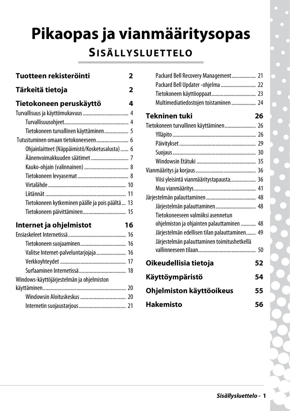 .. 8 Tietokoneen levyasemat... 8 Virtalähde... 10 Liitännät... 11 Tietokoneen kytkeminen päälle ja pois päältä... 13 Tietokoneen päivittäminen... 15 Internet ja ohjelmistot 16 Ensiaskeleet Internetissä.