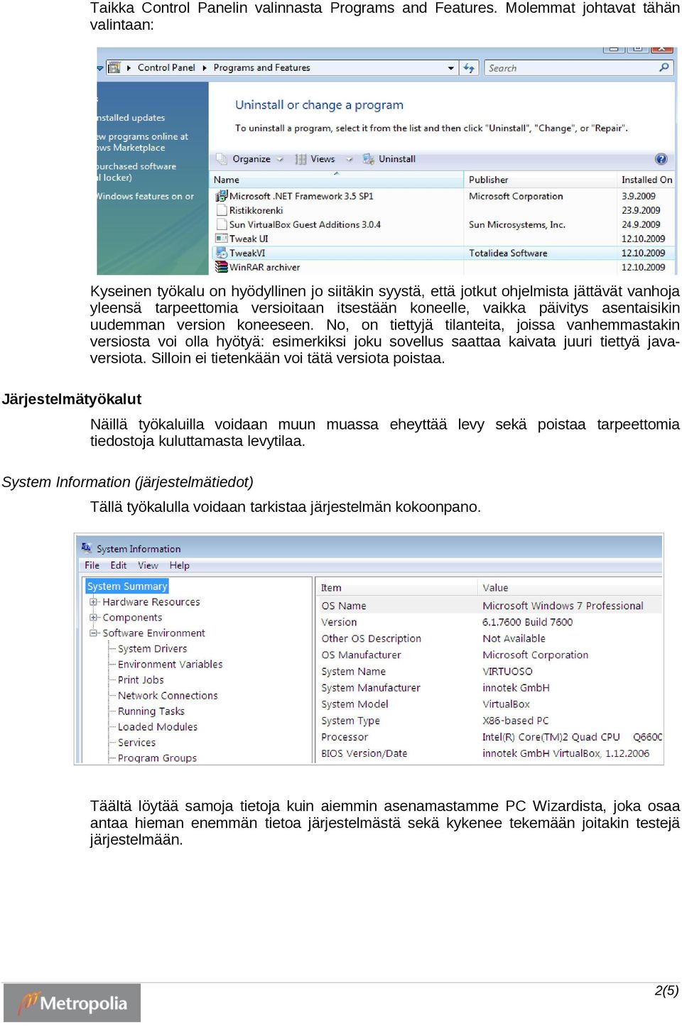 asentaisikin uudemman version koneeseen. No, on tiettyjä tilanteita, joissa vanhemmastakin versiosta voi olla hyötyä: esimerkiksi joku sovellus saattaa kaivata juuri tiettyä javaversiota.