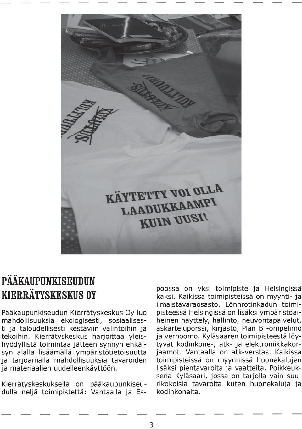 Kierrätyskeskuksella on pääkaupunkiseudulla neljä toimipistettä: Vantaalla ja Espoossa on yksi toimipiste ja Helsingissä kaksi. Kaikissa toimipisteissä on myynti- ja ilmaistavaraosasto.