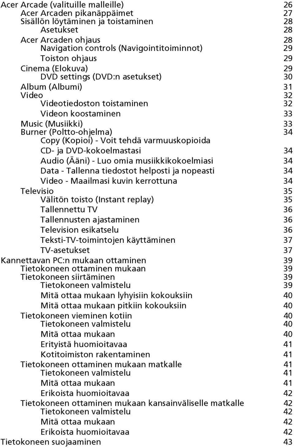 (Kopioi) - Voit tehdä varmuuskopioida CD- ja DVD-kokoelmastasi 34 Audio (Ääni) - Luo omia musiikkikokoelmiasi 34 Data - Tallenna tiedostot helposti ja nopeasti 34 Video - Maailmasi kuvin kerrottuna