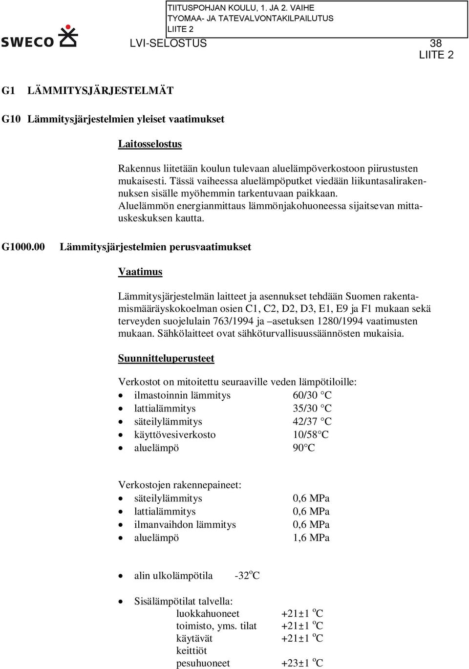 00 Lämmitysjärjestelmien perusvaatimukset Vaatimus Lämmitysjärjestelmän laitteet ja asennukset tehdään Suomen rakentamismääräyskokoelman osien C1, C2, D2, D3, E1, E9 ja F1 mukaan sekä terveyden