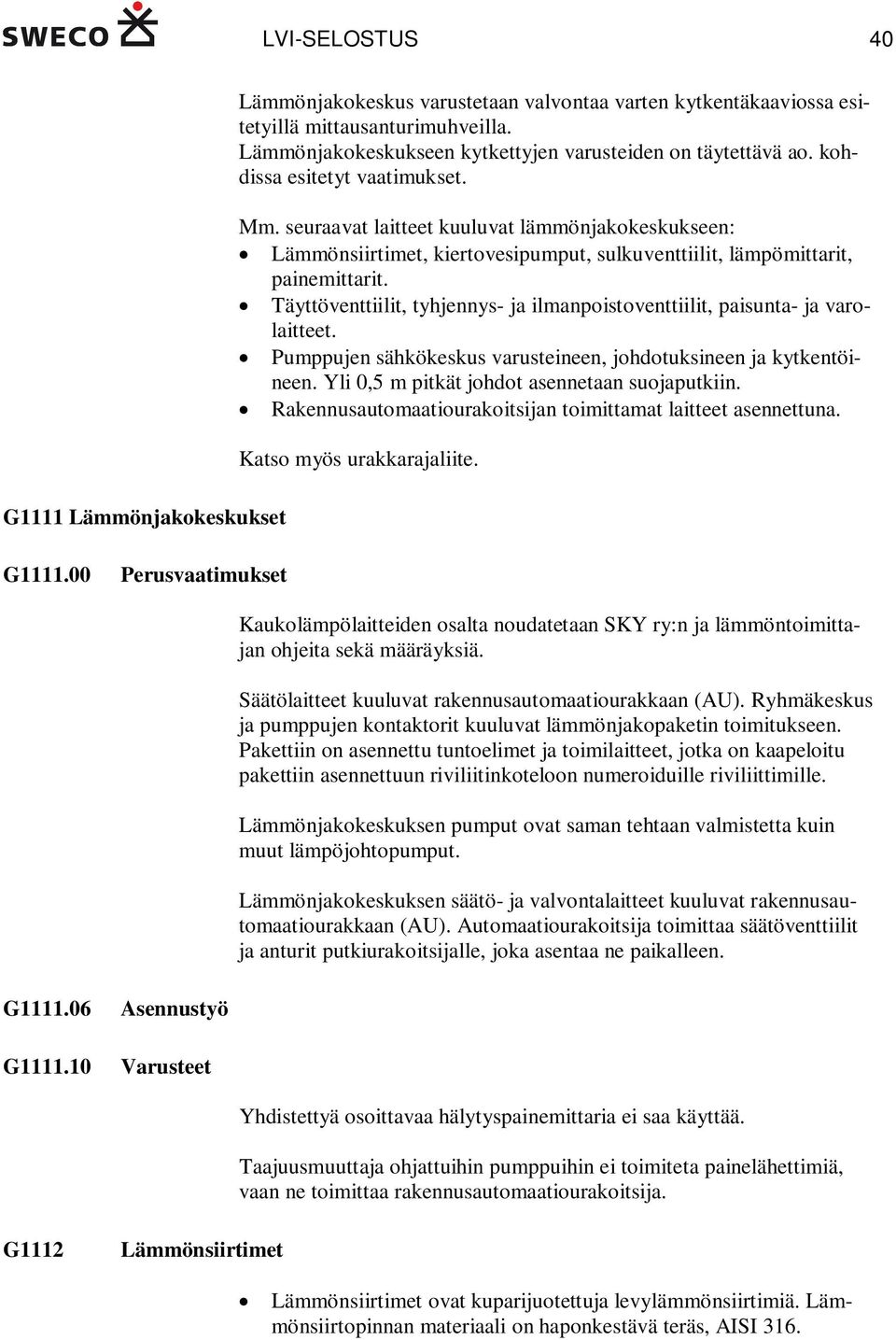 kohdissa esitetyt vaatimukset. Mm. seuraavat laitteet kuuluvat lämmönjakokeskukseen: Lämmönsiirtimet, kiertovesipumput, sulkuventtiilit, lämpömittarit, painemittarit.