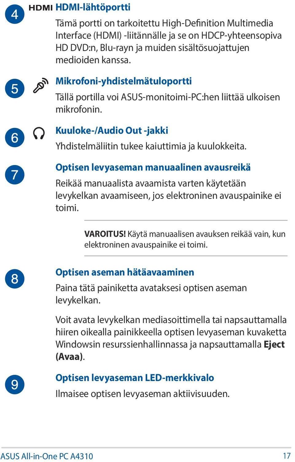 Optisen levyaseman manuaalinen avausreikä Reikää manuaalista avaamista varten käytetään levykelkan avaamiseen, jos elektroninen avauspainike ei toimi. VAROITUS!