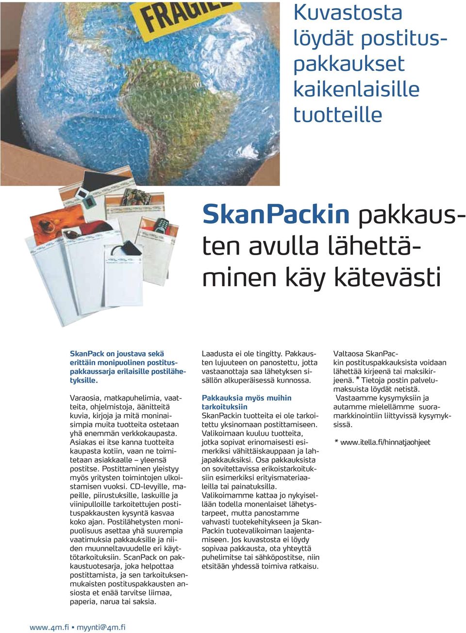 Asiakas ei itse kanna tuotteita kaupasta kotiin, vaan ne toimitetaan asiakkaalle yleensä postitse. Postittaminen yleistyy myös yritysten toimintojen ulkoistamisen vuoksi.