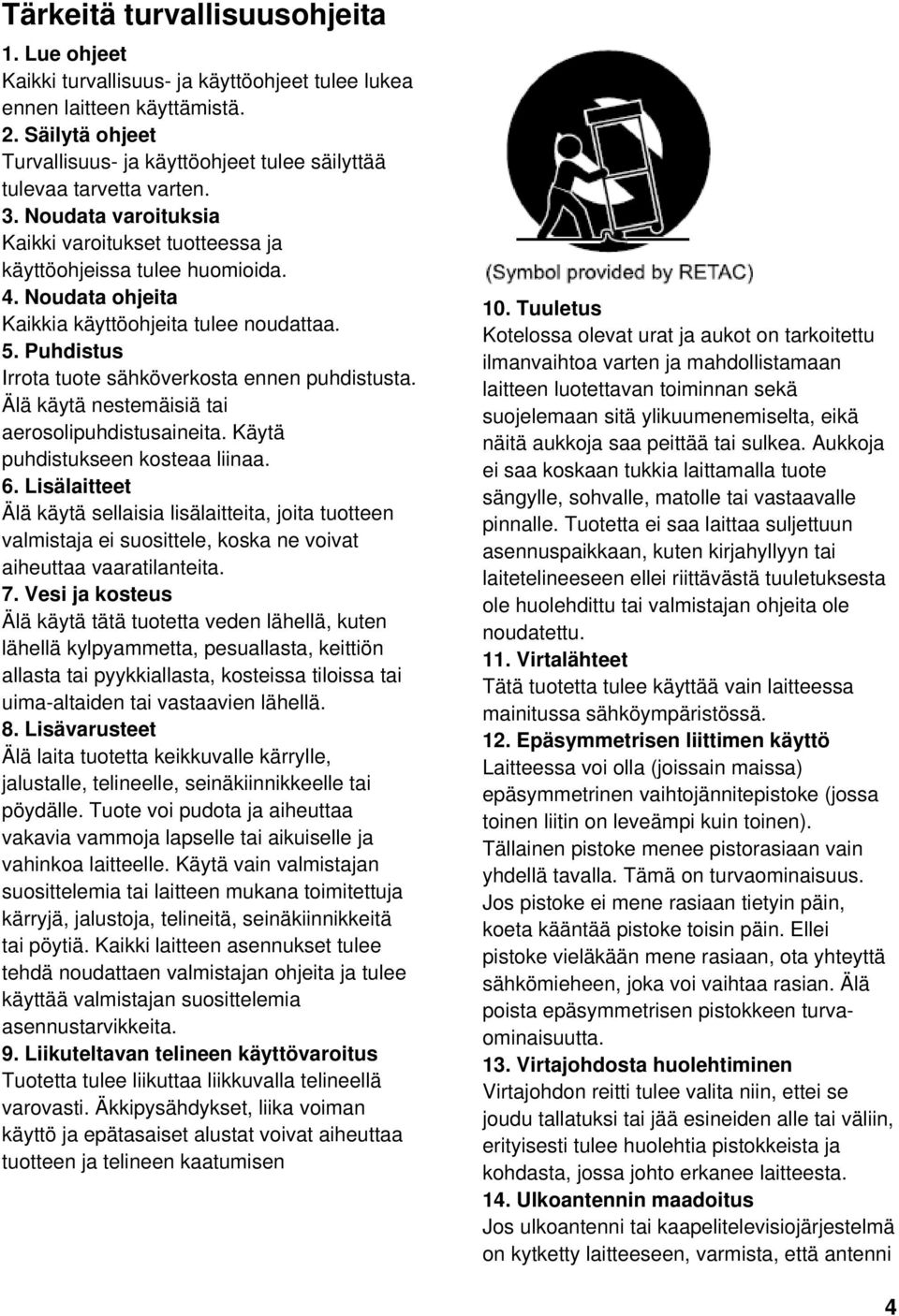 Noudata ohjeita Kaikkia käyttöohjeita tulee noudattaa. 5. Puhdistus Irrota tuote sähköverkosta ennen puhdistusta. Älä käytä nestemäisiä tai aerosolipuhdistusaineita.