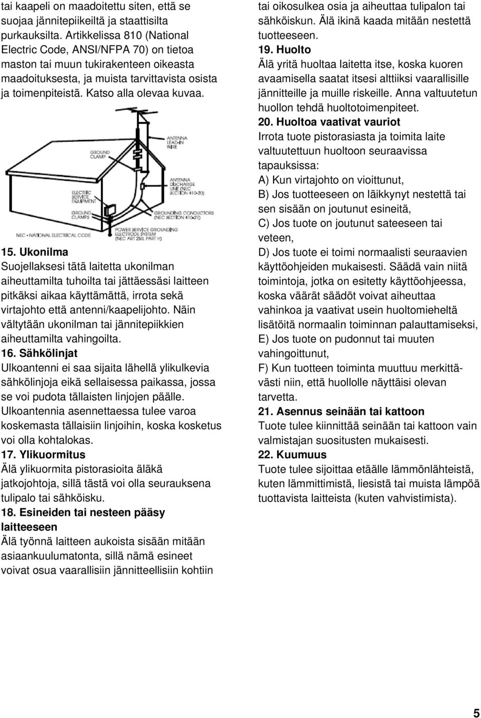 Ukonilma Suojellaksesi tätä laitetta ukonilman aiheuttamilta tuhoilta tai jättäessäsi laitteen pitkäksi aikaa käyttämättä, irrota sekä virtajohto että antenni/kaapelijohto.