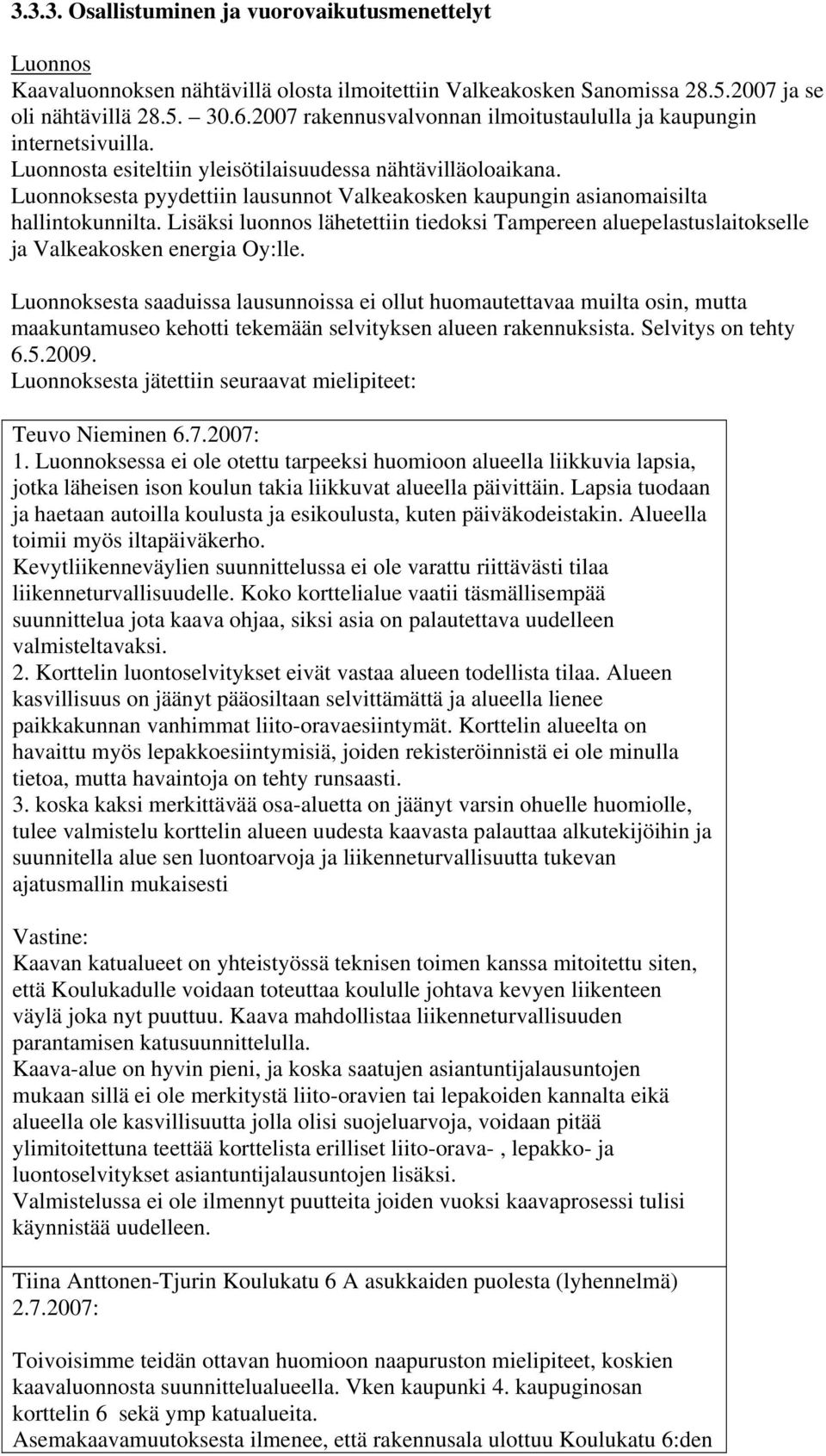 Luonnoksesta pyydettiin lausunnot Valkeakosken kaupungin asianomaisilta hallintokunnilta. Lisäksi luonnos lähetettiin tiedoksi Tampereen aluepelastuslaitokselle ja Valkeakosken energia Oy:lle.