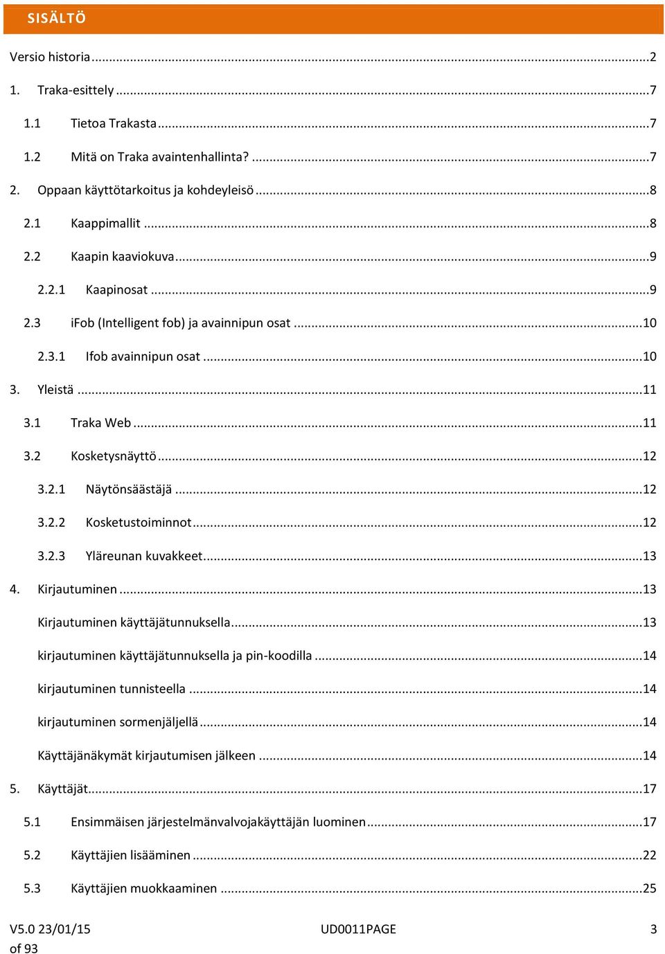 .. 12 3.2.2 Kosketustoiminnot... 12 3.2.3 Yläreunan kuvakkeet... 13 4. Kirjautuminen... 13 Kirjautuminen käyttäjätunnuksella... 13 kirjautuminen käyttäjätunnuksella ja pin-koodilla.