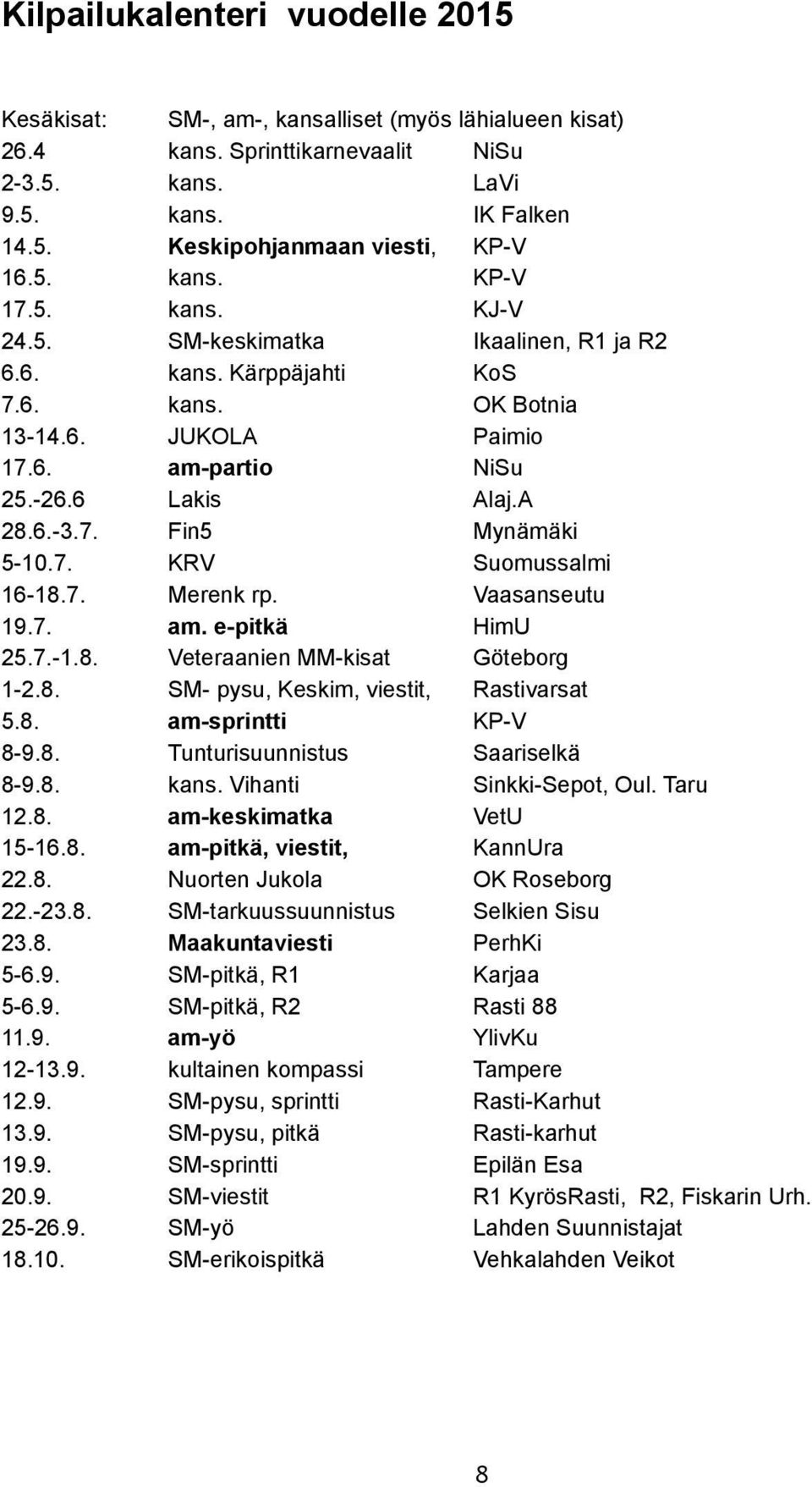 7. KRV Suomussalmi 16-18.7. Merenk rp. Vaasanseutu 19.7. am. e-pitkä HimU 25.7.-1.8. Veteraanien MM-kisat Göteborg 1-2.8. SM- pysu, Keskim, viestit, Rastivarsat 5.8. am-sprintti KP-V 8-9.8. Tunturisuunnistus Saariselkä 8-9.